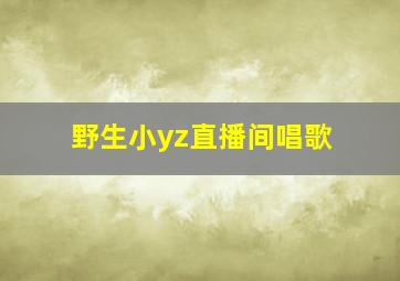 野生小yz直播间唱歌