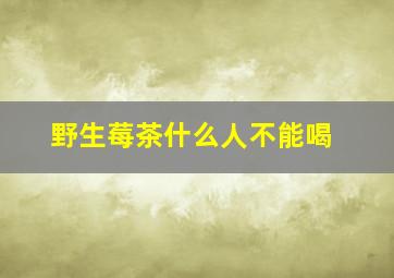 野生莓茶什么人不能喝