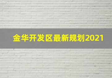 金华开发区最新规划2021