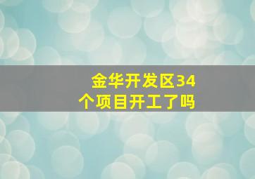 金华开发区34个项目开工了吗