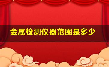 金属检测仪器范围是多少