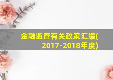 金融监管有关政策汇编(2017-2018年度)