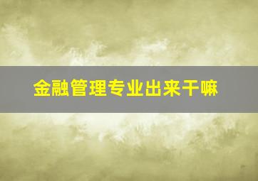 金融管理专业出来干嘛