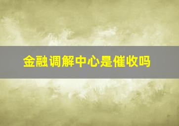 金融调解中心是催收吗