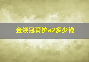 金领冠育护a2多少钱