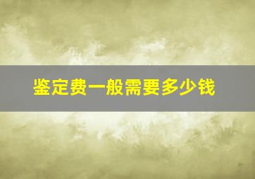 鉴定费一般需要多少钱