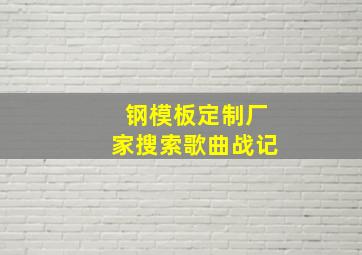 钢模板定制厂家搜索歌曲战记