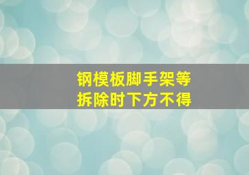 钢模板脚手架等拆除时下方不得