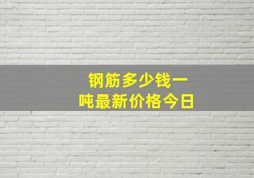 钢筋多少钱一吨最新价格今日