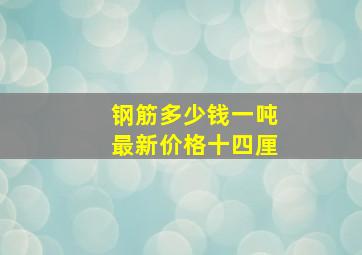 钢筋多少钱一吨最新价格十四厘