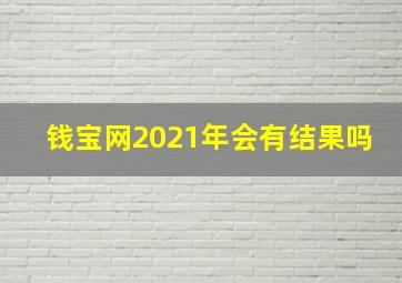 钱宝网2021年会有结果吗