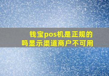 钱宝pos机是正规的吗显示渠道商户不可用