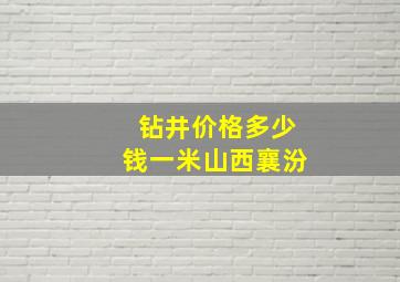 钻井价格多少钱一米山西襄汾