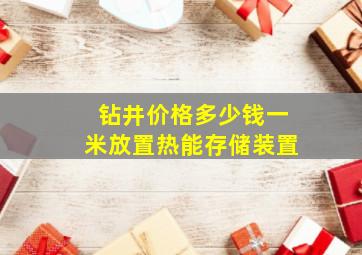 钻井价格多少钱一米放置热能存储装置