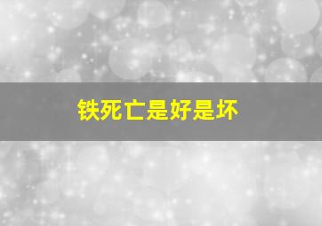 铁死亡是好是坏