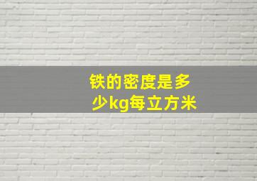 铁的密度是多少kg每立方米