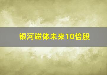 银河磁体未来10倍股