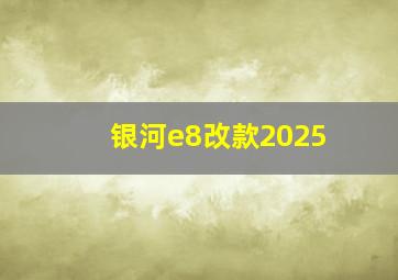 银河e8改款2025