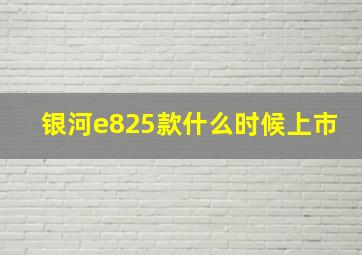 银河e825款什么时候上市