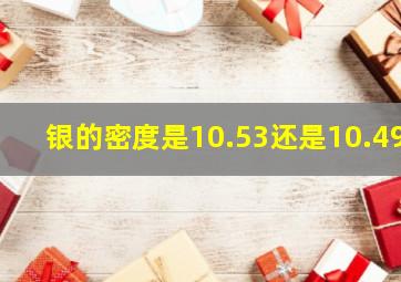 银的密度是10.53还是10.49