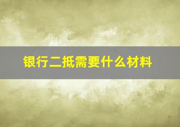 银行二抵需要什么材料