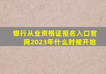 银行从业资格证报名入口官网2023年什么时候开始