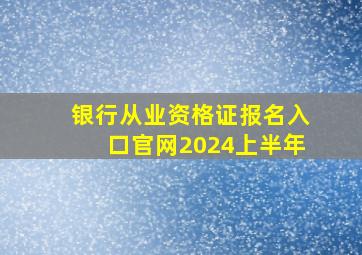 银行从业资格证报名入口官网2024上半年