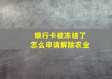 银行卡被冻结了怎么申请解除农业