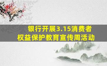 银行开展3.15消费者权益保护教育宣传周活动