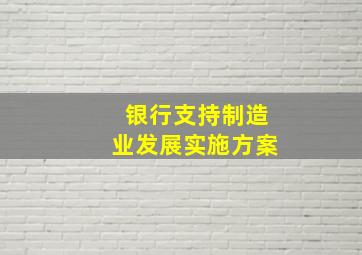 银行支持制造业发展实施方案