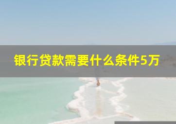 银行贷款需要什么条件5万