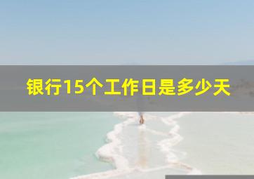 银行15个工作日是多少天