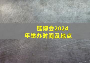 链博会2024年举办时间及地点