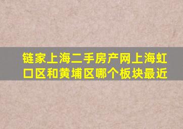 链家上海二手房产网上海虹口区和黄埔区哪个板块最近