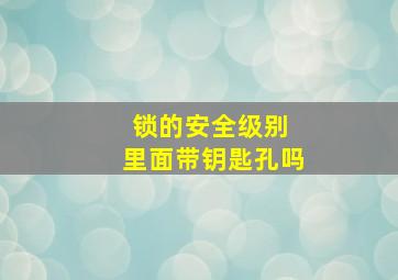 锁的安全级别 里面带钥匙孔吗