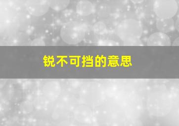 锐不可挡的意思