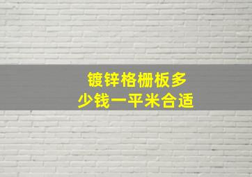 镀锌格栅板多少钱一平米合适