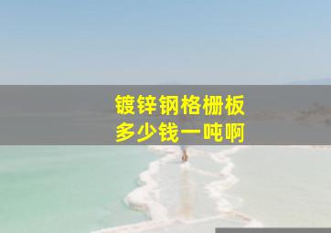 镀锌钢格栅板多少钱一吨啊