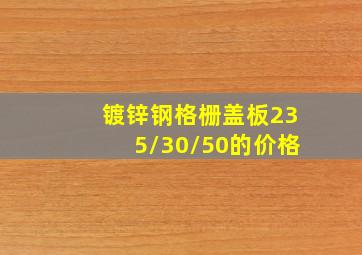 镀锌钢格栅盖板235/30/50的价格