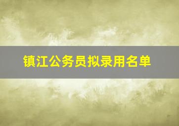 镇江公务员拟录用名单