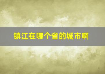 镇江在哪个省的城市啊