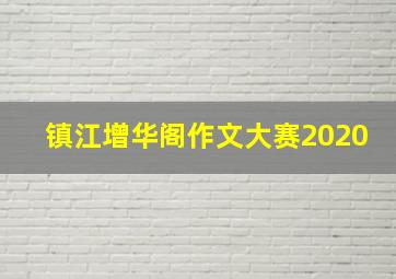 镇江增华阁作文大赛2020