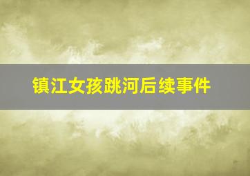 镇江女孩跳河后续事件