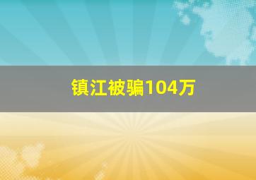 镇江被骗104万