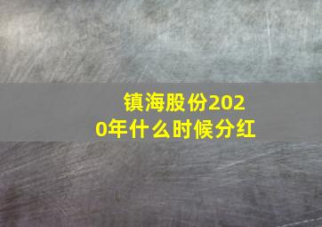 镇海股份2020年什么时候分红