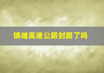 镇雄高速公路封路了吗