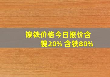 镍铁价格今日报价含镍20% 含铁80%