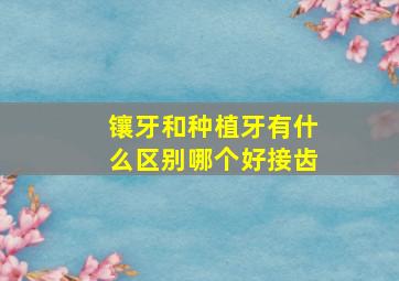 镶牙和种植牙有什么区别哪个好接齿