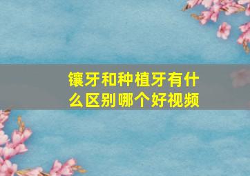 镶牙和种植牙有什么区别哪个好视频