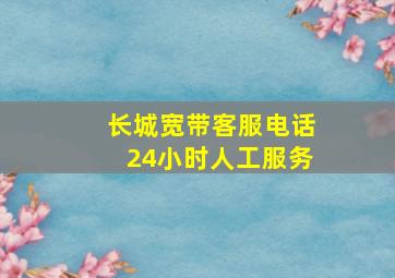 长城宽带客服电话24小时人工服务